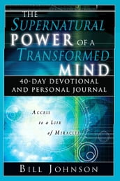 The Supernatural Power of a Transformed Mind: 40-Day Devotional and Personal Journal