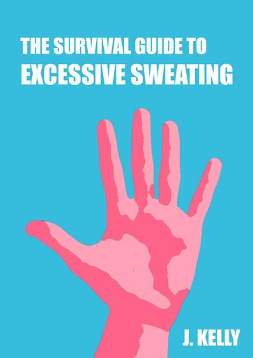The Survival Guide to Excessive Sweating (Hyperhidrosis) - Palm and Body Sweats - J Kelly