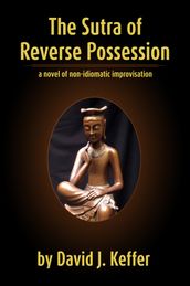 The Sutra of Reverse Possession: A Novel of Non-Idiomatic Improvisation