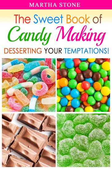 The Sweet Book of Candy Making: Desserting Your Temptations! - Martha Stone