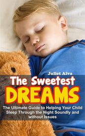 The Sweetest Dream:The Ultimate Guide to Helping Your Child Sleep Through the Night Soundly and without Issues