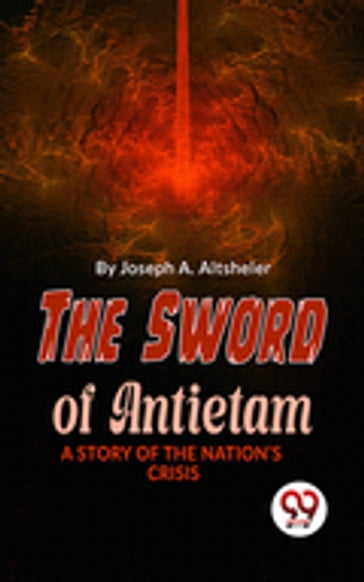 The Sword Of Antietam A Story Of The Nation'S Crisis - Joseph A. Altsheler