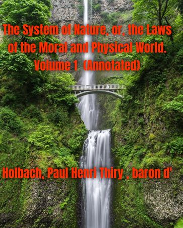 The System of Nature, or, the Laws of the Moral and Physical World. Volume 1 (Annotated) - HOLBACH - Paul Henri Thiry - baron d