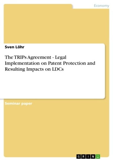 The TRIPs Agreement - Legal Implementation on Patent Protection and Resulting Impacts on LDCs - Sven Lohr