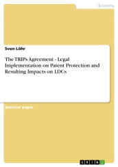 The TRIPs Agreement - Legal Implementation on Patent Protection and Resulting Impacts on LDCs