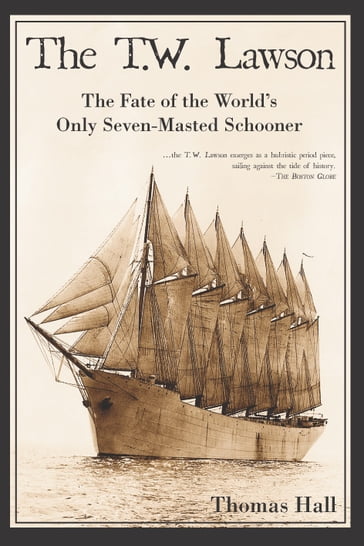 The T.W. Lawson: The Fate of the World's Only Seven-Masted Schooner - Thomas Hall