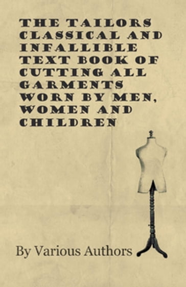 The Tailors Classical and Infallible Text Book of Cutting all Garments Worn by Men, Women and Children - AA.VV. Artisti Vari