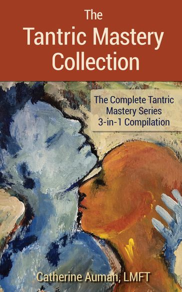 The Tantric Mastery Collection: The Complete Tantric Mastery Series 3-in1 Compilation - Catherine Auman