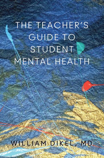 The Teacher's Guide to Student Mental Health - MD William Dikel