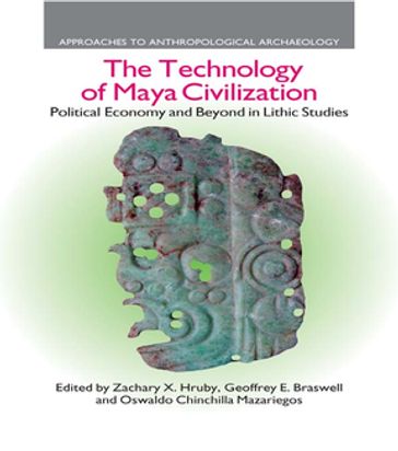 The Technology of Maya Civilization - Zachary X. Hruby - Geoffrey E. Braswell - Oswaldo Chinchilla Mazariegos