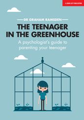 The Teenager In The Greenhouse: A psychologist s guide to parenting your teenager