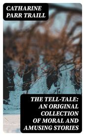 The Tell-Tale: An original collection of moral and amusing stories