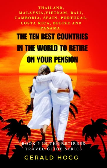 The Ten Best Countries in The World To Retire On Your Pension. Thailand, Malaysia, Vietnam, Cambodia, Bali, Spain, Portugal, Costa Rica, Belize and Panama - Gerald Hogg