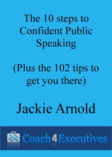 The Ten Steps to Confident Public Speaking + 102 Tips to get you there - Jackie Arnold
