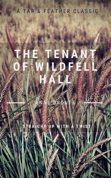 The Tenant of Wildfell Hall (Annotated): A Tar & Feather Classic: Straight Up With a Twist - Anne Bronte