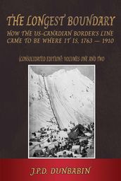 The The Longest Boundary: How the US-Canadian Border s Line came to be where it is, 1763-1910 (Consolidated edition)
