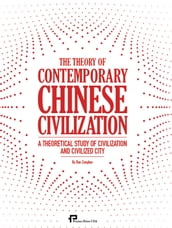 The Theory of Contemporary Chinese Civilization : A Theoretical Study of Civilization and Civilized City
