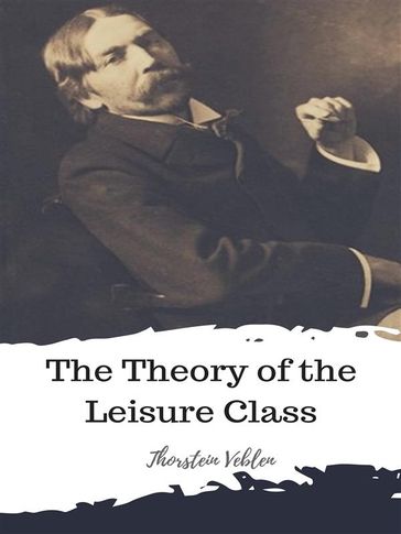 The Theory of the Leisure Class - Thorstein Veblen