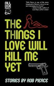 The Things I Love Will Kill Me Yet: Stories