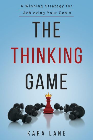 The Thinking Game: A Winning Strategy for Achieving Your Goals - Kara Lane