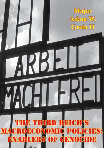 The Third Reich's Macroeconomic Policies: Enablers Of Genocide - Major Adam W. Grein II