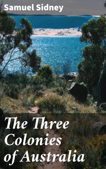 The Three Colonies of Australia - Samuel Sidney