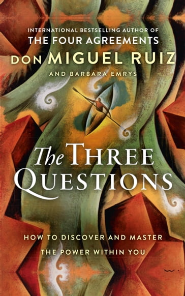 The Three Questions: How to Discover and Master the Power Within You - don Miguel Ruiz - Barbara Emrys