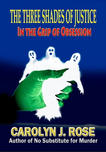 The Three Shades of Justice: In the Grip of Obsession - Carolyn J. Rose