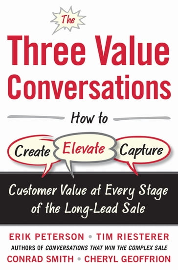 The Three Value Conversations: How to Create, Elevate, and Capture Customer Value at Every Stage of the Long-Lead Sale - Erik Peterson - Tim Riesterer - Conrad Smith - Cheryl Geoffrion