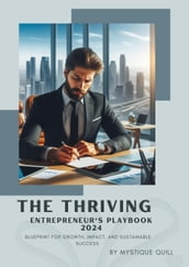 The Thriving Entrepreneur s Playbook: 2024 Blueprint for Growth, Impact, and Sustainable Success