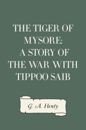 The Tiger of Mysore: A Story of the War with Tippoo Saib