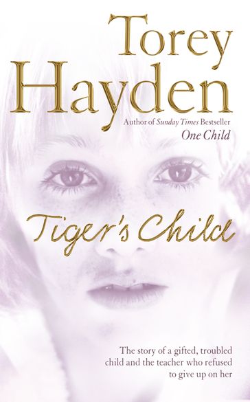 The Tiger's Child: The story of a gifted, troubled child and the teacher who refused to give up on her - Torey Hayden