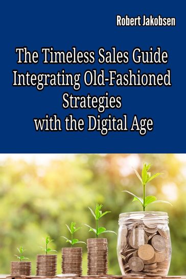 The Timeless Sales Guide: Integrating Old-Fashioned Strategies with the Digital Age - Robert Jakobsen