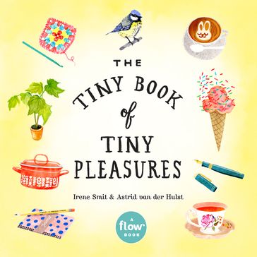 The Tiny Book of Tiny Pleasures - Astrid van der Hulst - Editors of Flow magazine - Irene Smit