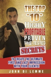 The Top *10* Highly Profitable, Proven, Time-Tested Secrets to Create the Ultimate First and Last Impression with Your Clients