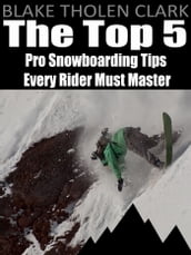 The Top 5 Pro Snowboarding Tips Every Rider Must Master