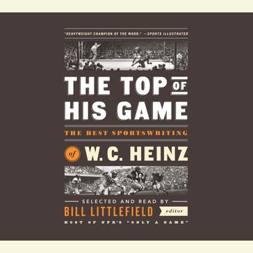 The Top of His Game: The Best Sportswriting of W. C. Heinz - W. C. Heinz - Bill Littlefield