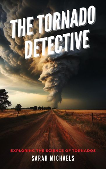 The Tornado Detective: Exploring the Science of Tornados - Sarah Michaels