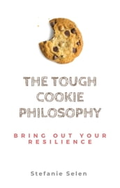 The Tough Cookie Philosophy: The Proactive and Resilient Way to Deal with Life s Lemons