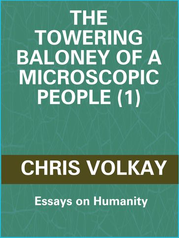 The Towering Baloney of a Microscopic People (1): Essays on Humanity - Christopher Volkay
