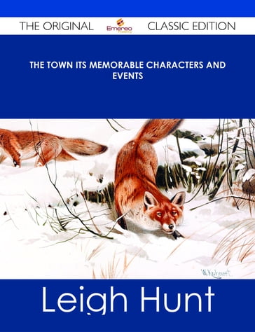 The Town Its Memorable Characters and Events - The Original Classic Edition - Leigh Hunt