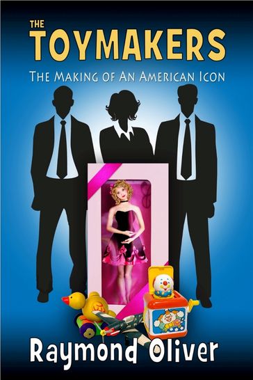 The Toymakers: The Making of An Anerican Icon - Raymond Oliver