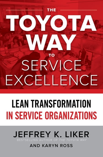 The Toyota Way to Service Excellence: Lean Transformation in Service Organizations - Jeffrey K. Liker - Karyn Ross
