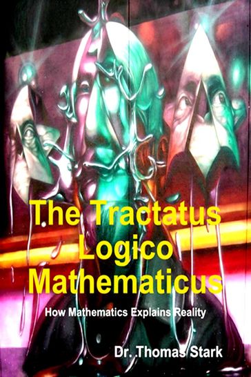 The Tractatus Logico Mathematicus: How Mathematics Explains Reality - Dr. Thomas Stark