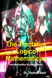 The Tractatus Logico Mathematicus: How Mathematics Explains Reality