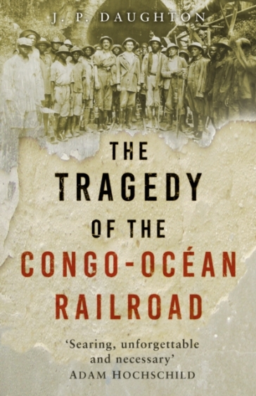 The Tragedy of the Congo-Ocean Railroad - J. P. Daughton