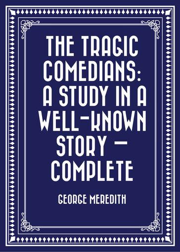 The Tragic Comedians: A Study in a Well-known Story  Complete - George Meredith