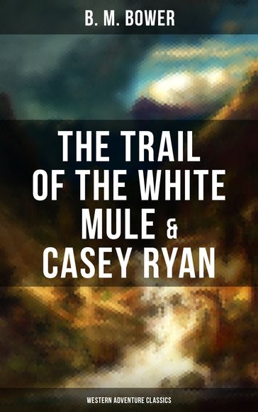 The Trail of the White Mule & Casey Ryan (Western Adventure Classics) - B. M. Bower