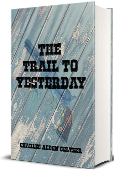 The Trail to Yesterday (Illustrated) - Charles Alden Seltzer