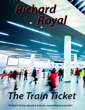 The Train Ticket - A Short Story About a Not - So - Everyday Encounter